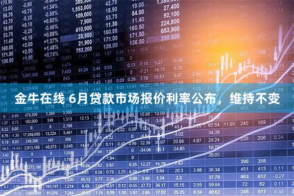 金牛在线 6月贷款市场报价利率公布，维持不变