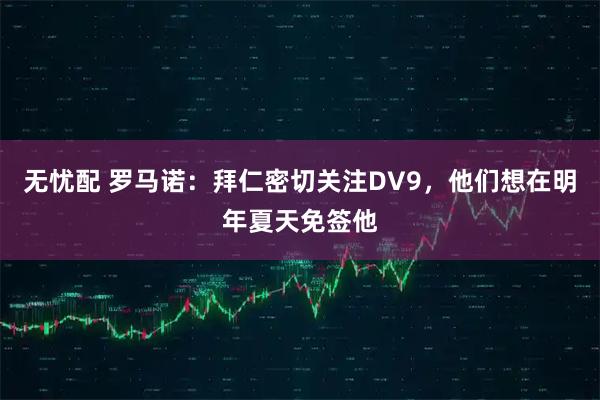 无忧配 罗马诺：拜仁密切关注DV9，他们想在明年夏天免签他