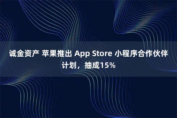 诚金资产 苹果推出 App Store 小程序合作伙伴计划，抽成15%