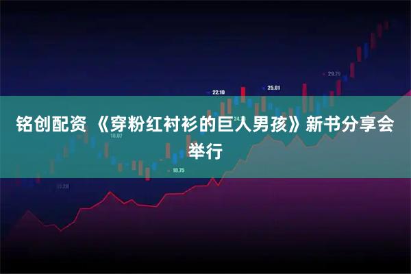 铭创配资 《穿粉红衬衫的巨人男孩》新书分享会举行