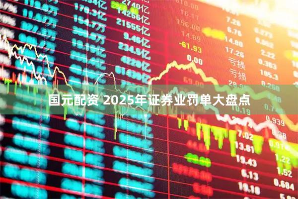 国元配资 2025年证券业罚单大盘点