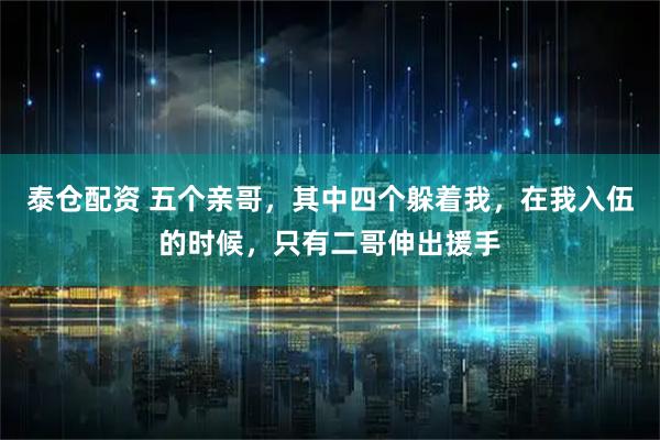 泰仓配资 五个亲哥，其中四个躲着我，在我入伍的时候，只有二哥伸出援手