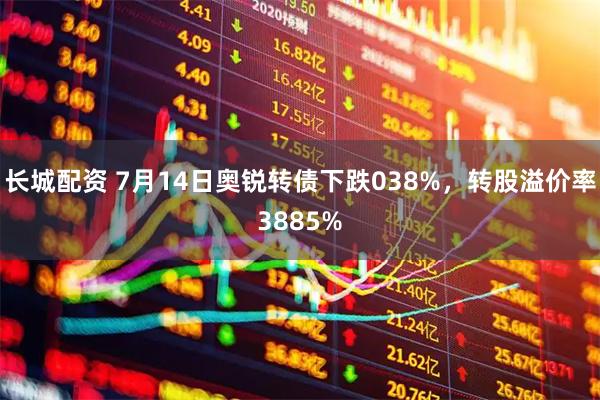 长城配资 7月14日奥锐转债下跌038%，转股溢价率3885%