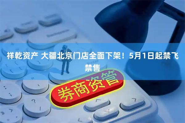祥乾资产 大疆北京门店全面下架！5月1日起禁飞禁售