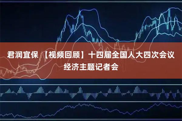 君润宜保 【视频回顾】十四届全国人大四次会议经济主题记者会